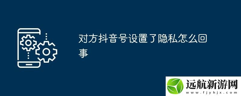 對方抖音號設(shè)置了隱私怎么回事