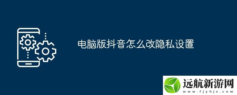 電腦版抖音怎么改隱私設(shè)置